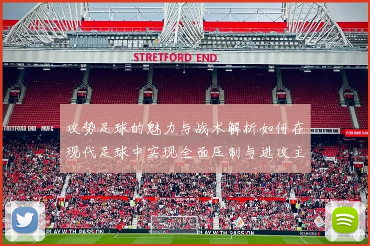 攻势足球的魅力与战术解析如何在现代足球中实现全面压制与进攻主导