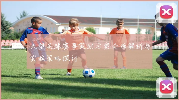大型足球赛事策划方案全面解析与实施策略探讨