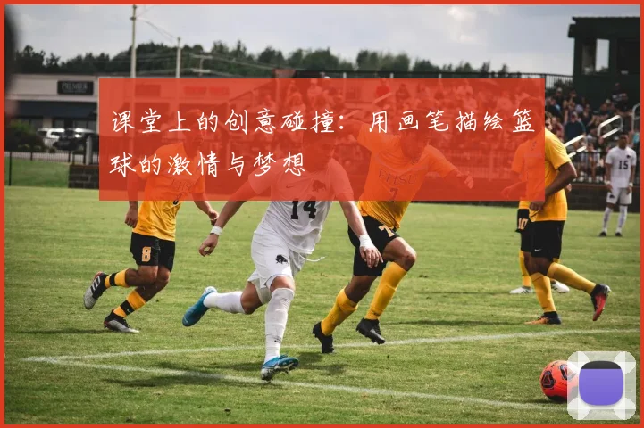 课堂上的创意碰撞：用画笔描绘篮球的激情与梦想