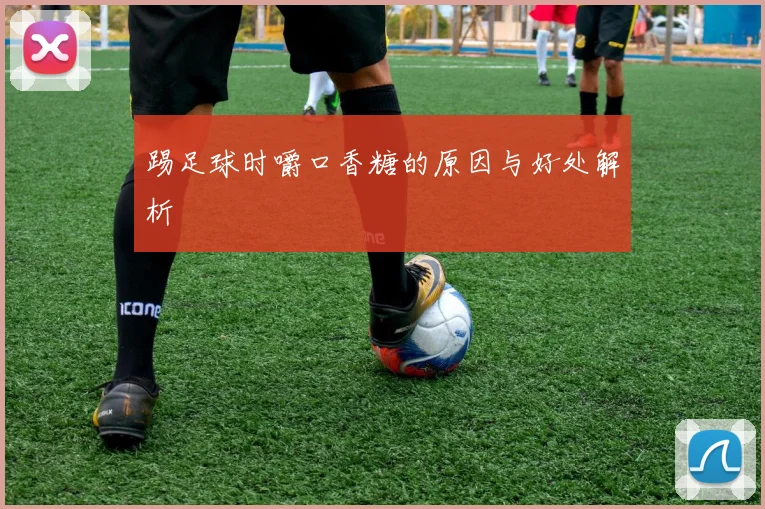 踢足球时嚼口香糖的原因与好处解析