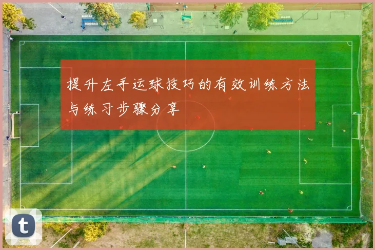 提升左手运球技巧的有效训练方法与练习步骤分享