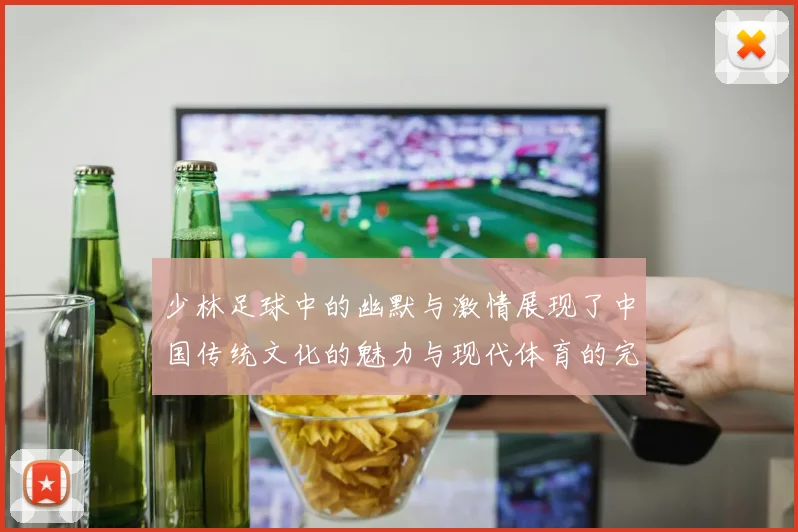 少林足球中的幽默与激情展现了中国传统文化的魅力与现代体育的完美结合