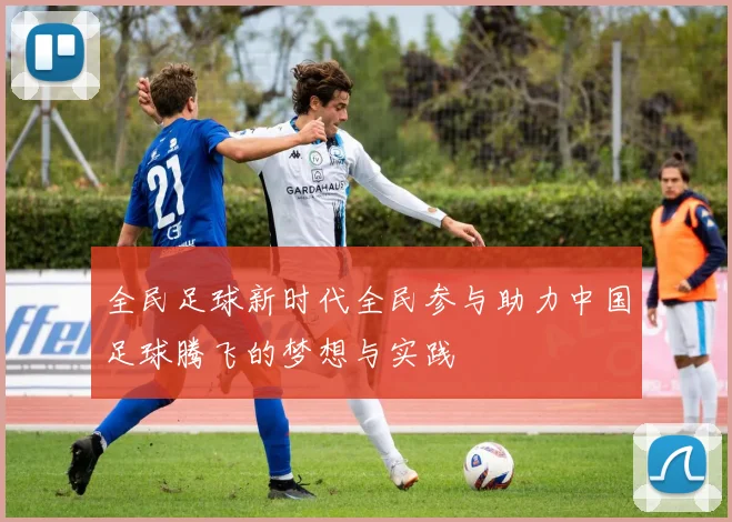 全民足球新时代全民参与助力中国足球腾飞的梦想与实践