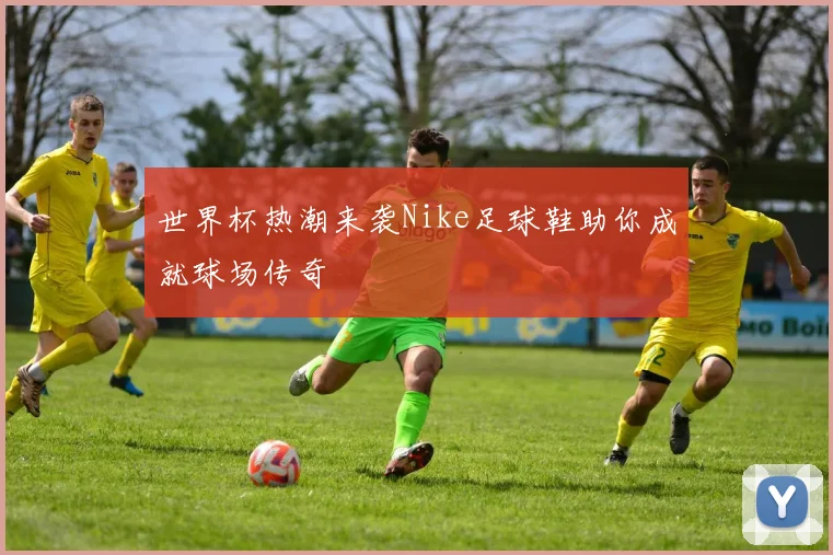 世界杯热潮来袭Nike足球鞋助你成就球场传奇